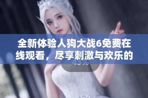 全新体验人狗大战6免费在线观看，尽享刺激与欢乐的对抗战！