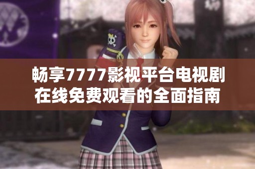 畅享7777影视平台电视剧在线免费观看的全面指南