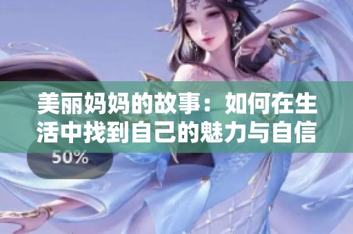 美丽妈妈的故事：如何在生活中找到自己的魅力与自信