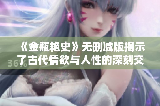 《金瓶艳史》无删减版揭示了古代情欲与人性的深刻交织与冲突
