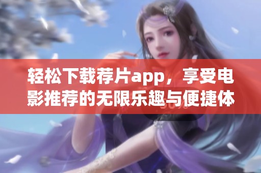 轻松下载荐片app，享受电影推荐的无限乐趣与便捷体验