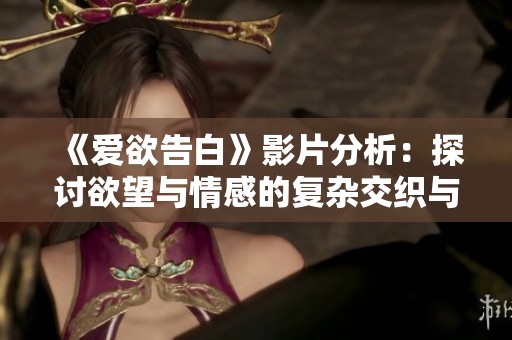 《爱欲告白》影片分析：探讨欲望与情感的复杂交织与深层冲突
