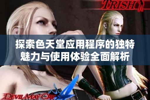 探索色天堂应用程序的独特魅力与使用体验全面解析
