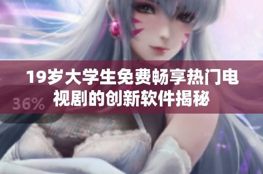 19岁大学生免费畅享热门电视剧的创新软件揭秘