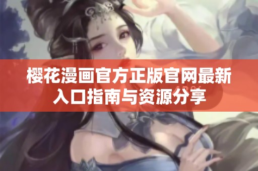 樱花漫画官方正版官网最新入口指南与资源分享