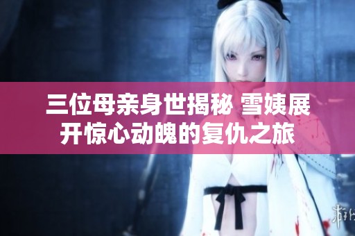 三位母亲身世揭秘 雪姨展开惊心动魄的复仇之旅