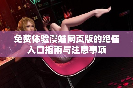 免费体验漫蛙网页版的绝佳入口指南与注意事项