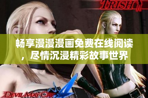 畅享漫漫漫画免费在线阅读，尽情沉浸精彩故事世界