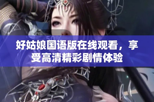 好姑娘国语版在线观看，享受高清精彩剧情体验