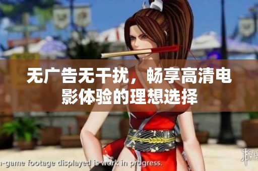 无广告无干扰，畅享高清电影体验的理想选择