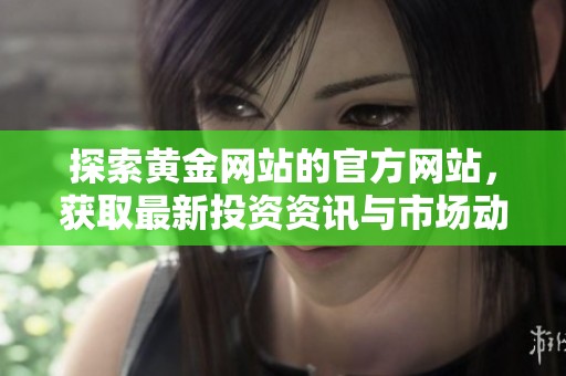 探索黄金网站的官方网站，获取最新投资资讯与市场动态
