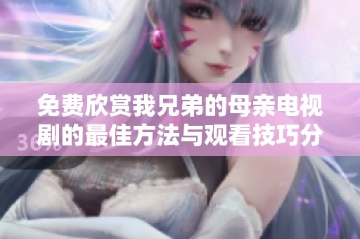免费欣赏我兄弟的母亲电视剧的最佳方法与观看技巧分享