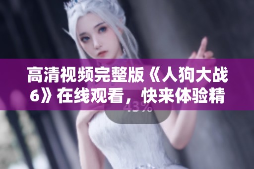 高清视频完整版《人狗大战6》在线观看，快来体验精彩对决！