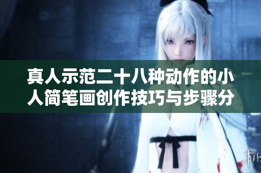 真人示范二十八种动作的小人简笔画创作技巧与步骤分享