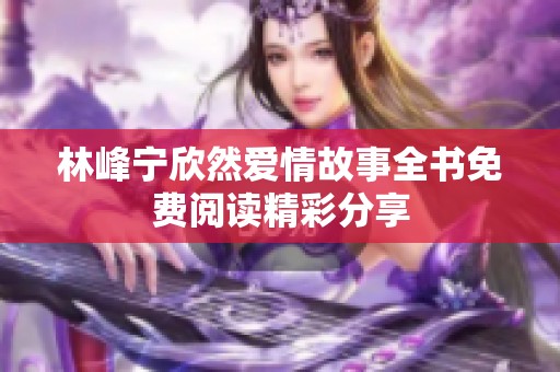 林峰宁欣然爱情故事全书免费阅读精彩分享