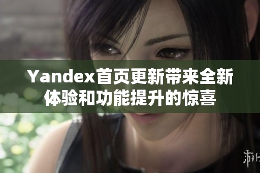 Yandex首页更新带来全新体验和功能提升的惊喜