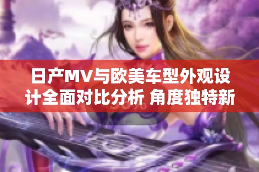 日产MV与欧美车型外观设计全面对比分析 角度独特新解读