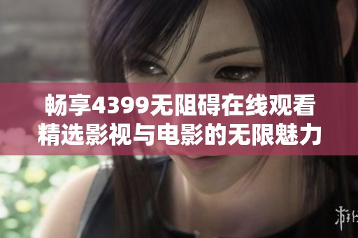 畅享4399无阻碍在线观看精选影视与电影的无限魅力