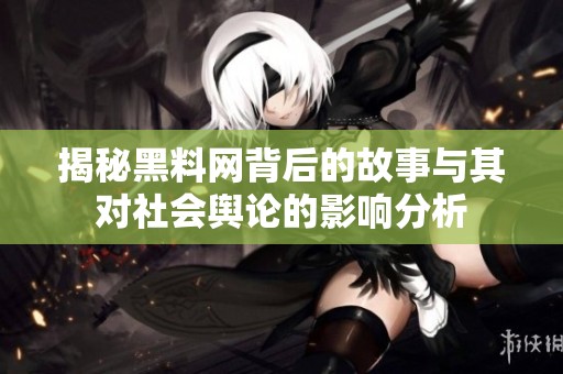 揭秘黑料网背后的故事与其对社会舆论的影响分析