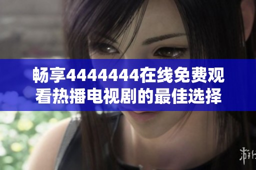 畅享4444444在线免费观看热播电视剧的最佳选择