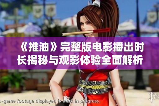 《推油》完整版电影播出时长揭秘与观影体验全面解析
