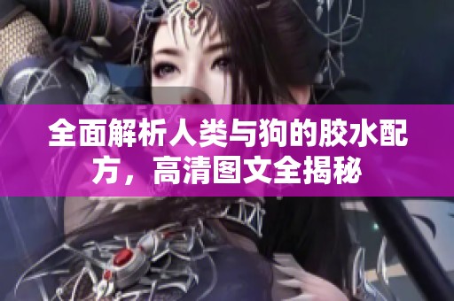 全面解析人类与狗的胶水配方，高清图文全揭秘
