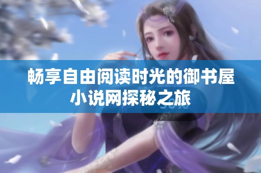 畅享自由阅读时光的御书屋小说网探秘之旅