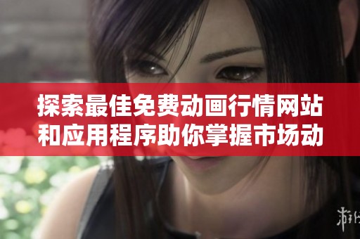 探索最佳免费动画行情网站和应用程序助你掌握市场动态