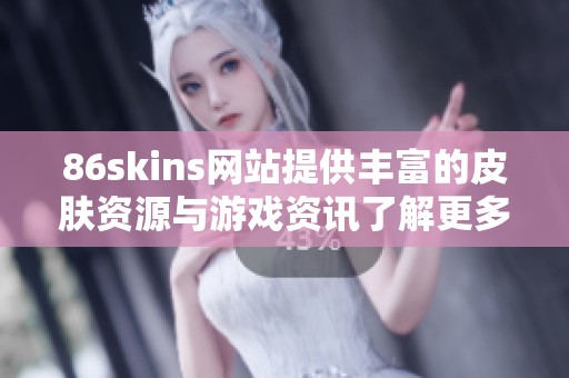 86skins网站提供丰富的皮肤资源与游戏资讯了解更多信息