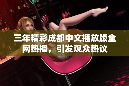 三年精彩成都中文播放版全网热播，引发观众热议