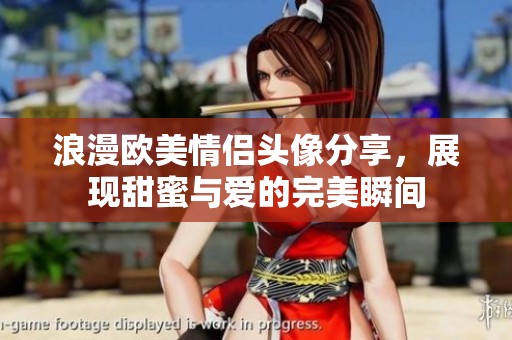 浪漫欧美情侣头像分享，展现甜蜜与爱的完美瞬间