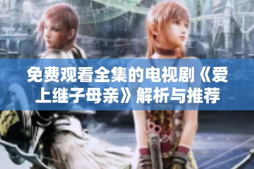 免费观看全集的电视剧《爱上继子母亲》解析与推荐