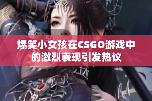 爆笑小女孩在CSGO游戏中的激烈表现引发热议