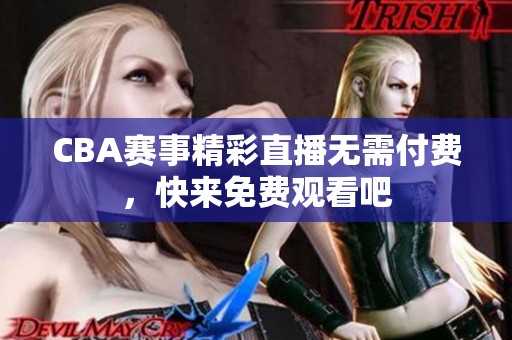 CBA赛事精彩直播无需付费，快来免费观看吧