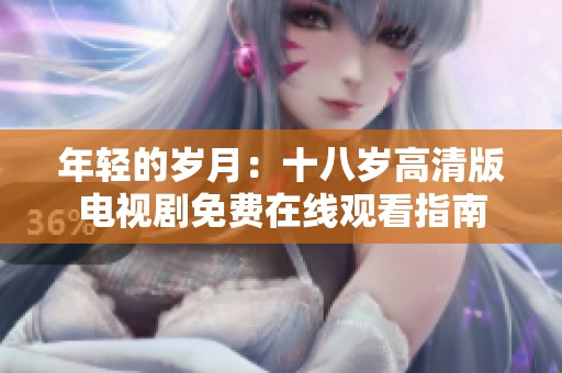 年轻的岁月：十八岁高清版电视剧免费在线观看指南