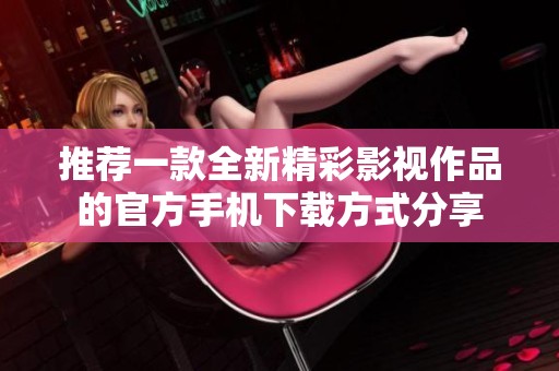 推荐一款全新精彩影视作品的官方手机下载方式分享