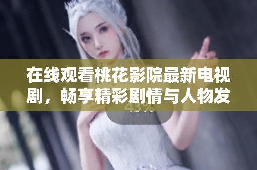 在线观看桃花影院最新电视剧，畅享精彩剧情与人物发展