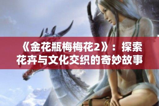 《金花瓶梅梅花2》：探索花卉与文化交织的奇妙故事必看之作