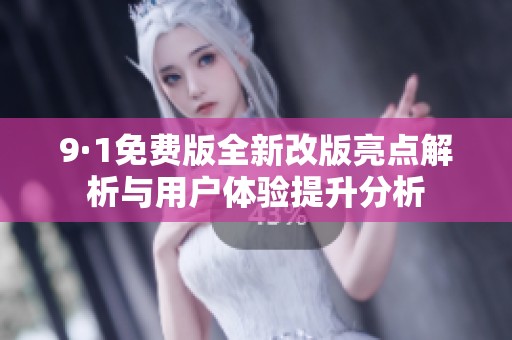9·1免费版全新改版亮点解析与用户体验提升分析