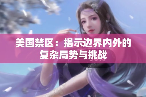 美国禁区：揭示边界内外的复杂局势与挑战