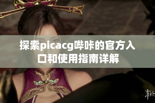 探索picacg哔咔的官方入口和使用指南详解