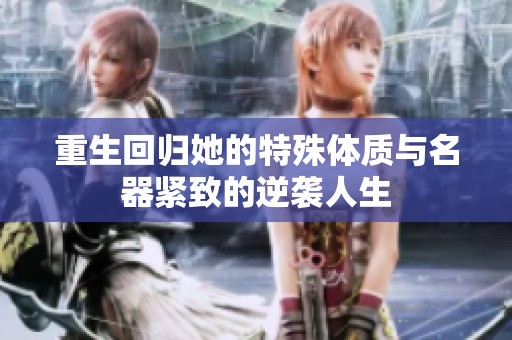 重生回归她的特殊体质与名器紧致的逆袭人生