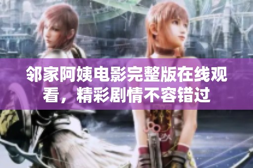 邻家阿姨电影完整版在线观看，精彩剧情不容错过