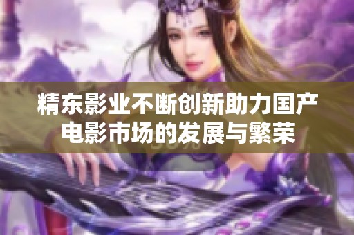 精东影业不断创新助力国产电影市场的发展与繁荣