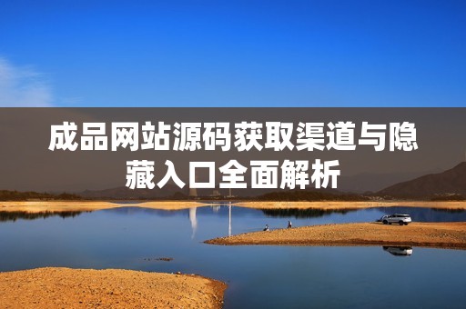 成品网站源码获取渠道与隐藏入口全面解析