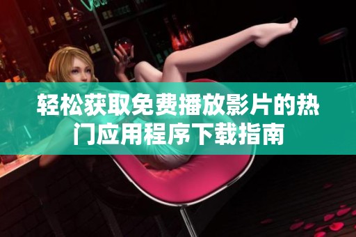 轻松获取免费播放影片的热门应用程序下载指南