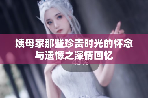 姨母家那些珍贵时光的怀念与遗憾之深情回忆