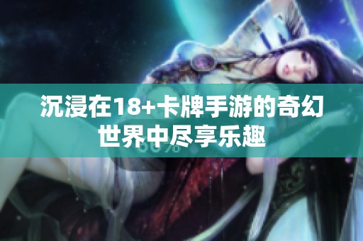 沉浸在18+卡牌手游的奇幻世界中尽享乐趣