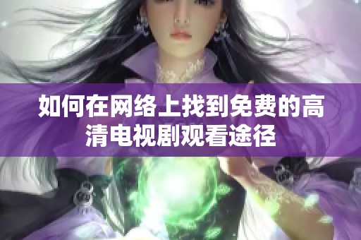 如何在网络上找到免费的高清电视剧观看途径