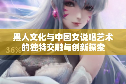 黑人文化与中国女说唱艺术的独特交融与创新探索